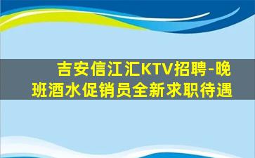 吉安信江汇KTV招聘-晚班酒水促销员全新求职待遇