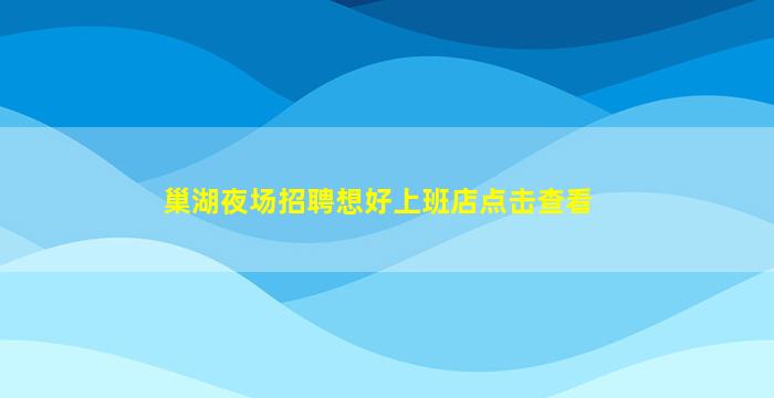 巢湖夜场招聘想好上班店点击查看